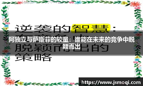 阿独立与萨斯菲的较量：谁能在未来的竞争中脱颖而出