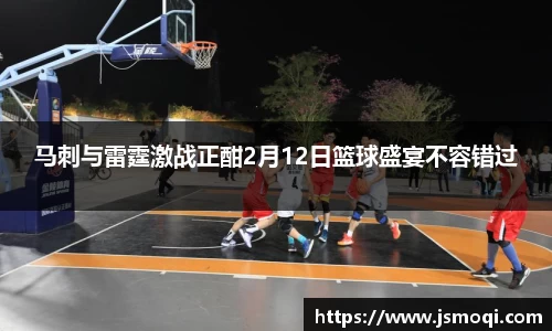 马刺与雷霆激战正酣2月12日篮球盛宴不容错过